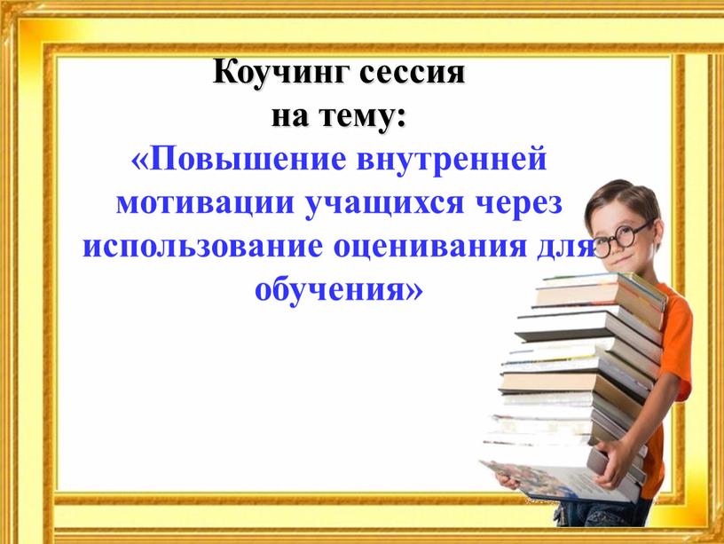 Коучинг сессия на тему: «Повышение внутренней мотивации учащихся через использование оценивания для обучения»