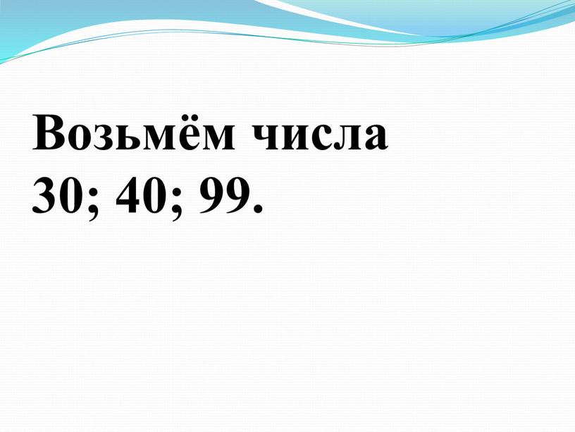 Возьмём числа 30; 40; 99.