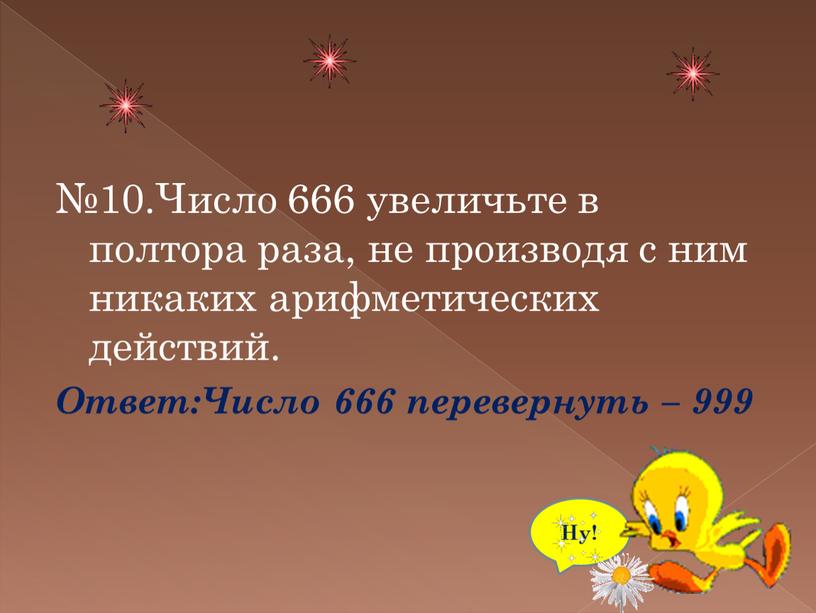 Число 666 увеличьте в полтора раза, не производя с ним никаких арифметических действий