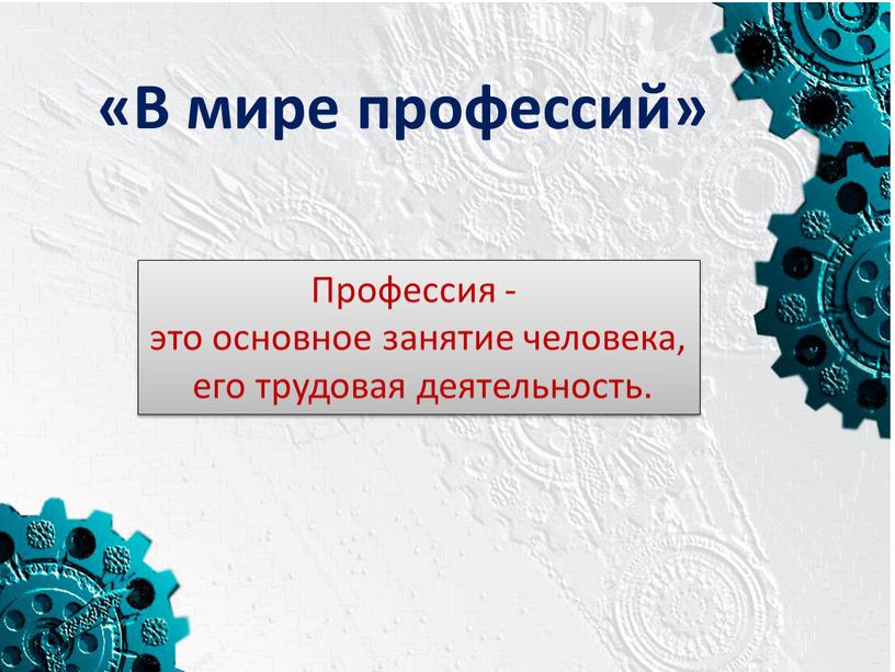 В мире профессий» Профессия - это основное занятие человека, его трудовая деятельность