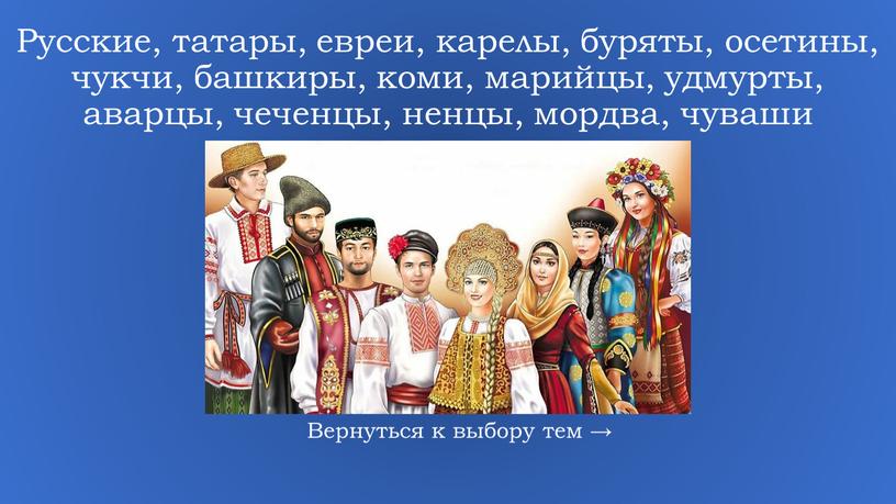 Русские, татары, евреи, карелы, буряты, осетины, чукчи, башкиры, коми, марийцы, удмурты, аварцы, чеченцы, ненцы, мордва, чуваши