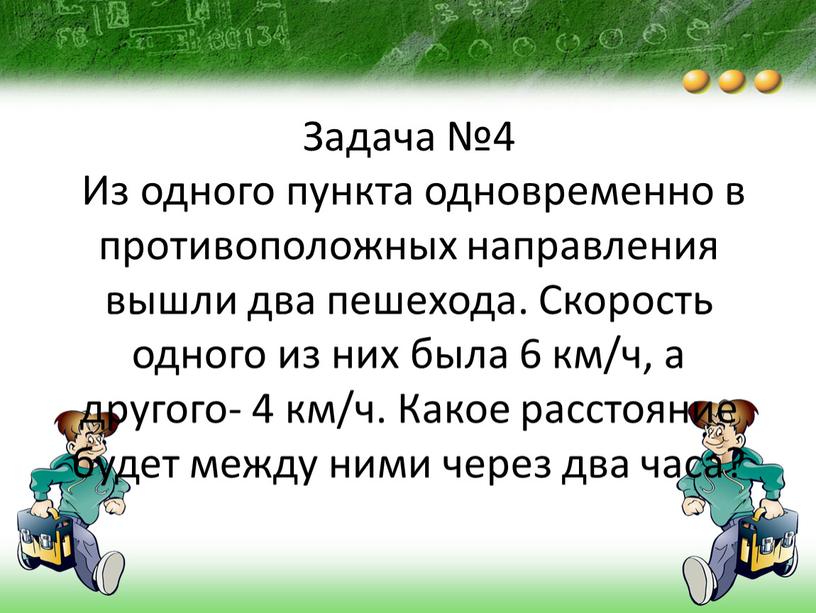 Задача №4 Из одного пункта одновременно в противоположных направления вышли два пешехода