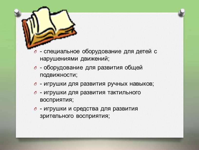 - специальное оборудование для детей с нарушениями движений; - оборудование для развития общей подвижности; - игрушки для развития ручных навыков; - игрушки для развития тактильного…