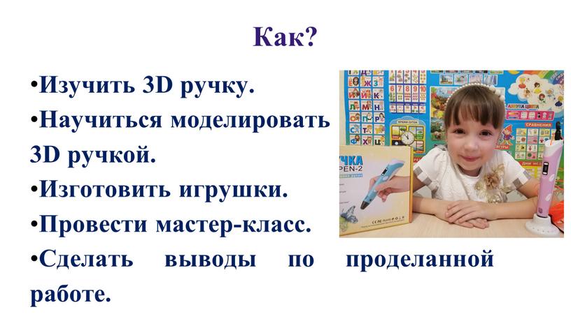 Как? • Изучить 3D ручку. • Научиться моделировать 3D ручкой