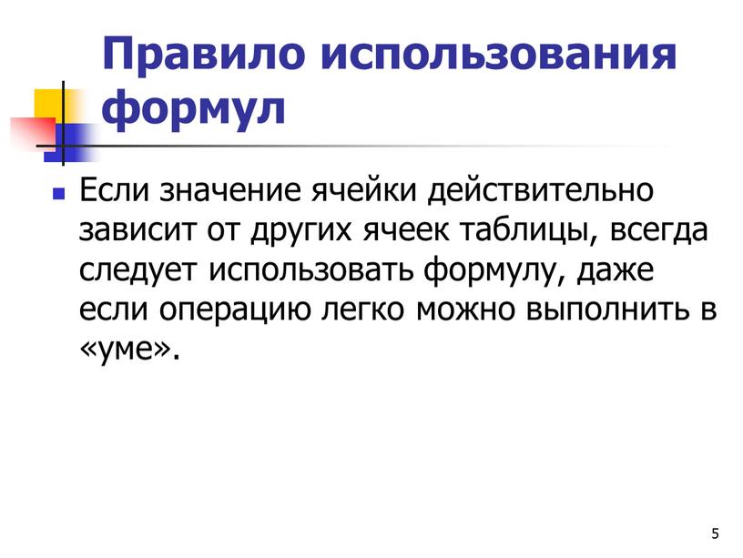 Правило использования формул Если значение ячейки действительно зависит от других ячеек таблицы, всегда следует использовать формулу, даже если операцию легко можно выполнить в «уме»