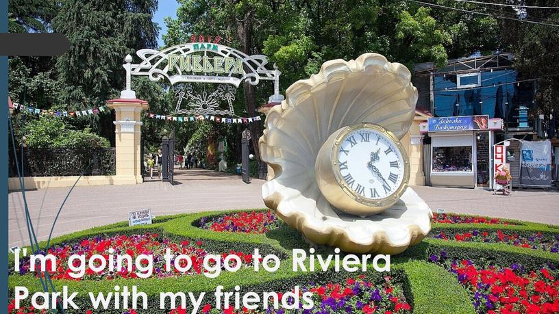 I'm going to go to Riviera Park with my friends