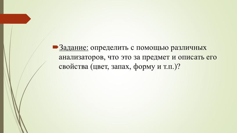 Задание: определить с помощью различных анализаторов, что это за предмет и описать его свойства (цвет, запах, форму и т