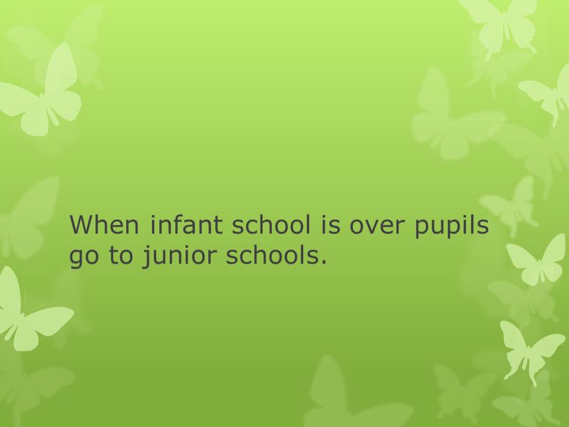 When infant school is over pupils go to junior schools