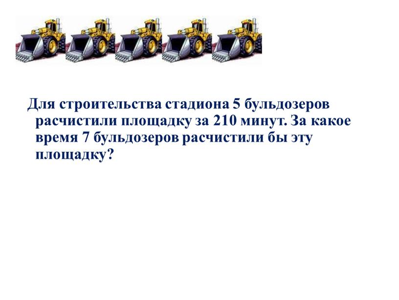 210 мин. Для строительства стадиона 5 бульдозеров расчистили за 210. Для строительства стадиона 5 бульдозеров расчистили площадку. Для строительства стадиона 5 бульдозеров. Решить задачу для строительства стадиона 5 бульдозеров расчистили.