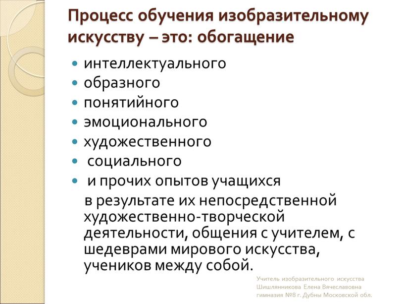 Процесс обучения изобразительному искусству – это: обогащение интеллектуального образного понятийного эмоционального художественного социального и прочих опытов учащихся в результате их непосредственной художественно-творческой деятельности, общения с…