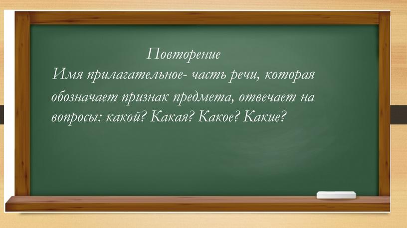 Повторение Имя прилагательное- часть речи, которая обозначает признак предмета, отвечает на вопросы: какой?