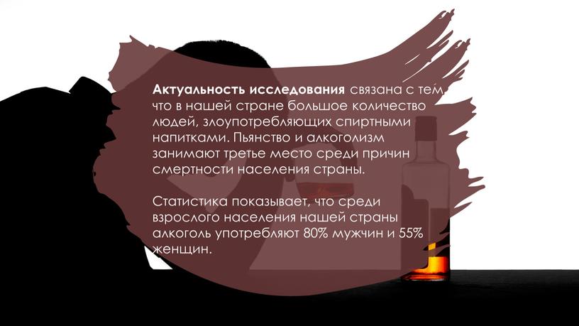 Актуальность исследования связана с тем, что в нашей стране большое количество людей, злоупотребляющих спиртными напитками