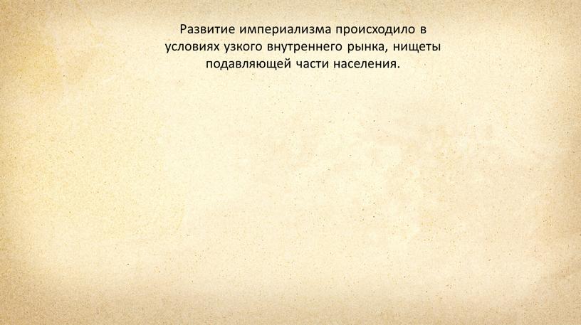 Развитие империализма происходило в условиях узкого внутреннего рынка, нищеты подавляющей части населения