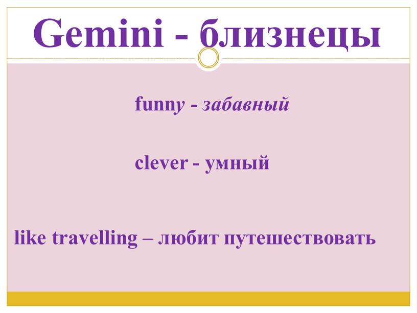 Gemini - близнецы funn y - забавный clever - умный like travelling – любит путешествовать