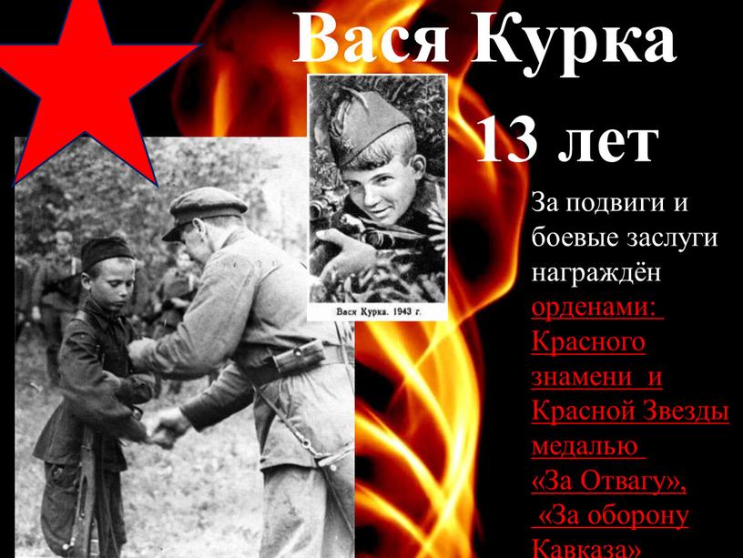 Вася Курка 13 лет За подвиги и боевые заслуги награждён орденами: