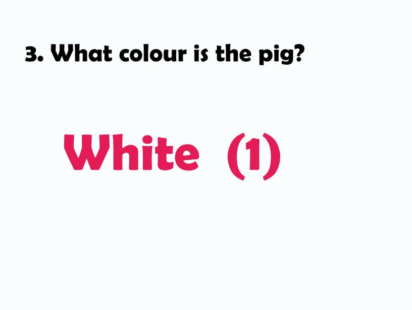 What colour is the pig? White (1)