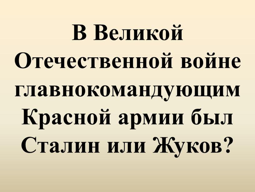 В Великой Отечественной войне главнокомандующим