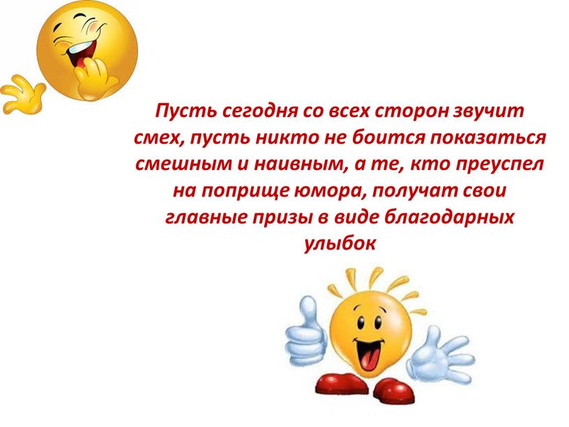 Пусть сегодня со всех сторон звучит смех, пусть никто не боится показаться смешным и наивным, а те, кто преуспел на поприще юмора, получат свои главные…