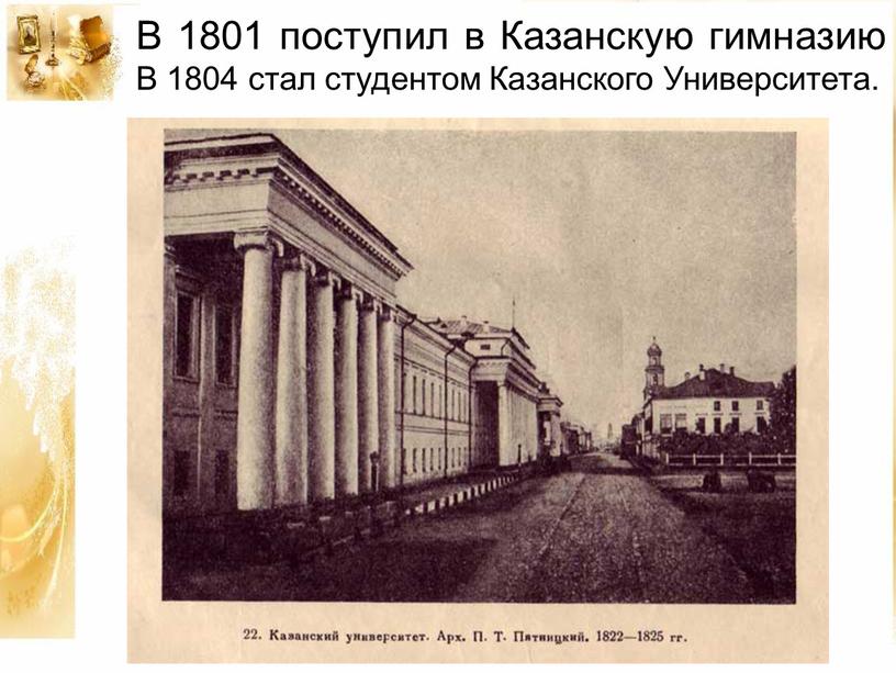 В 1801 поступил в Казанскую гимназию