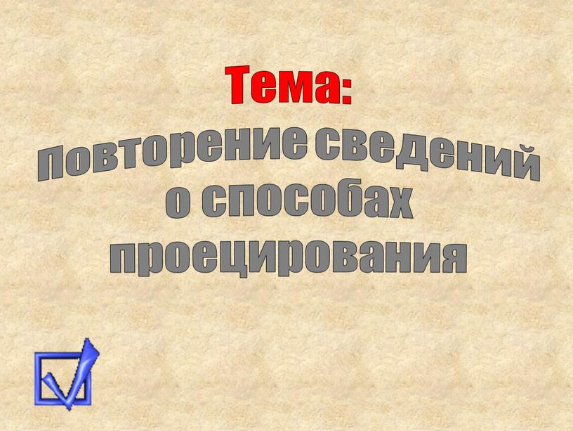 Тема: Повторение сведений о способах проецирования