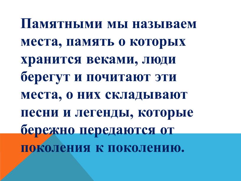 Памятными мы называем места, память о которых хранится веками, люди берегут и почитают эти места, о них складывают песни и легенды, которые бережно передаются от…