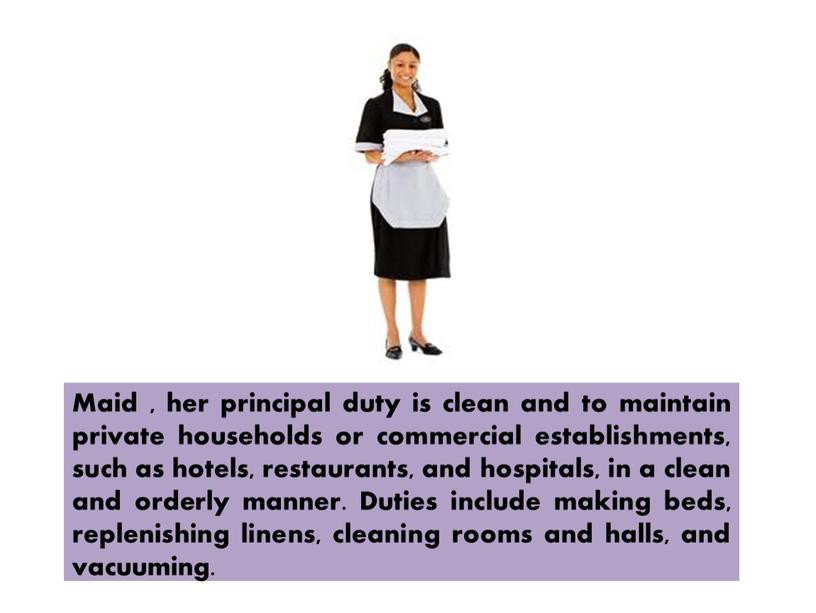 Maid , her principal duty is clean and to maintain private households or commercial establishments, such as hotels, restaurants, and hospitals, in a clean and…