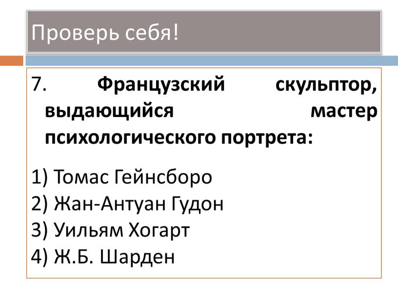 Проверь себя! 7. Французский скульптор, выдающийся мастер психологического портрета: 1)