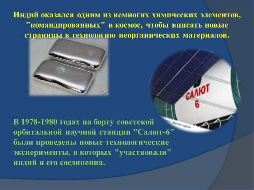 В 1978-1980 годах на борту советской орбитальной научной станции "Салют-6" были проведены новые технологические эксперименты, в которых "участвовали" индий и его соединения