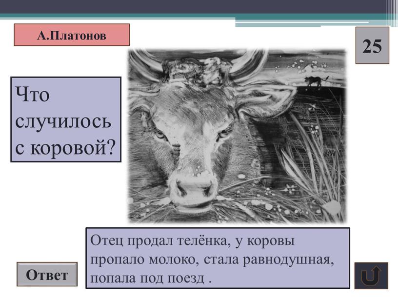 Ответ А.Платонов 25 Отец продал телёнка, у коровы пропало молоко, стала равнодушная, попала под поезд