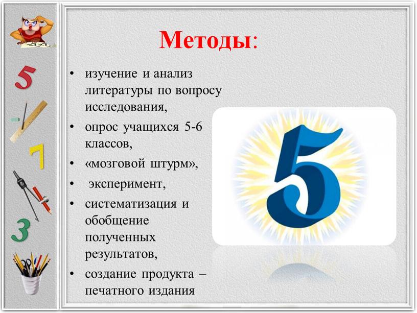 Методы : изучение и анализ литературы по вопросу исследования, опрос учащихся 5-6 классов, «мозговой штурм», эксперимент, систематизация и обобщение полученных результатов, создание продукта – печатного…