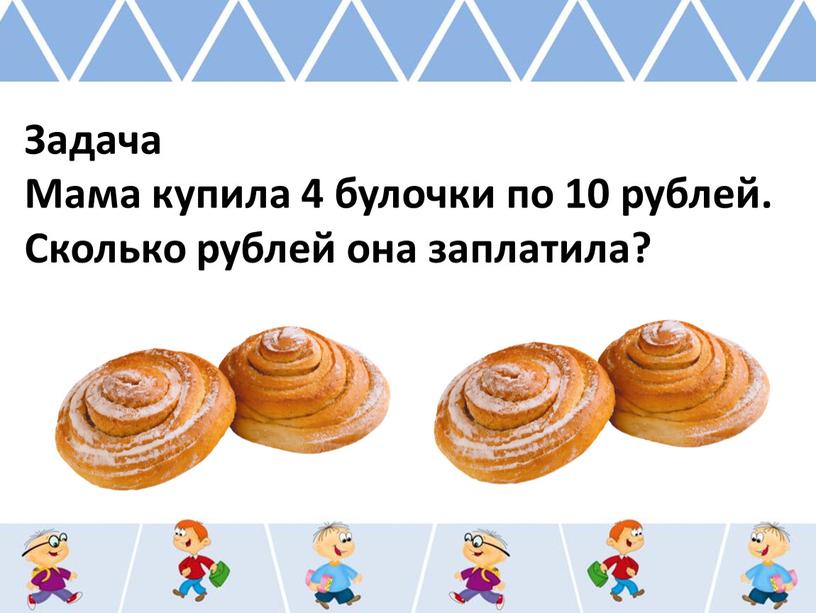 Задача Мама купила 4 булочки по 10 рублей