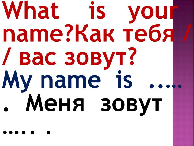 What is your name?Как тебя / / вас зовут?