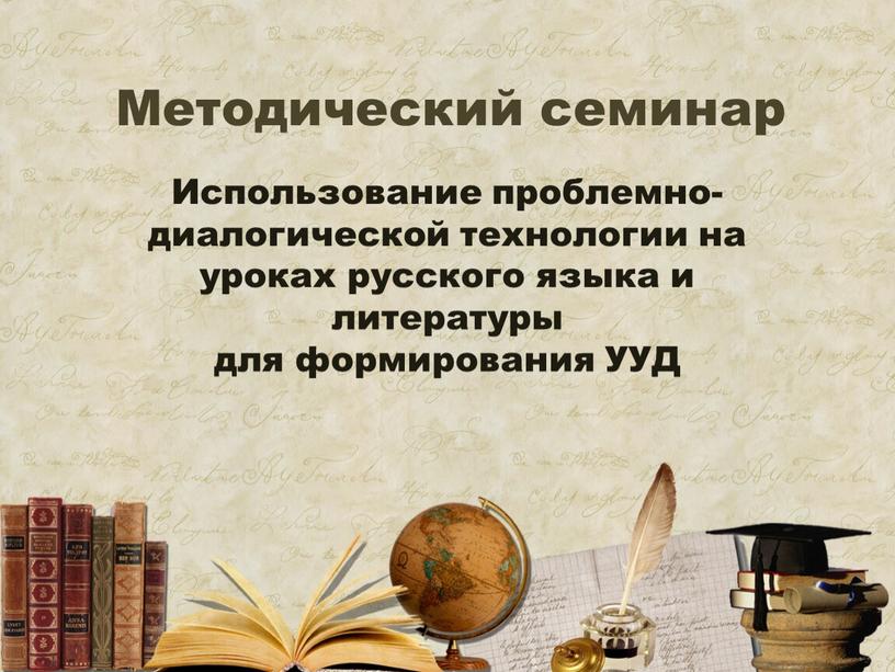 Методический семинар Использование проблемно-диалогической технологии на уроках русского языка и литературы для формирования
