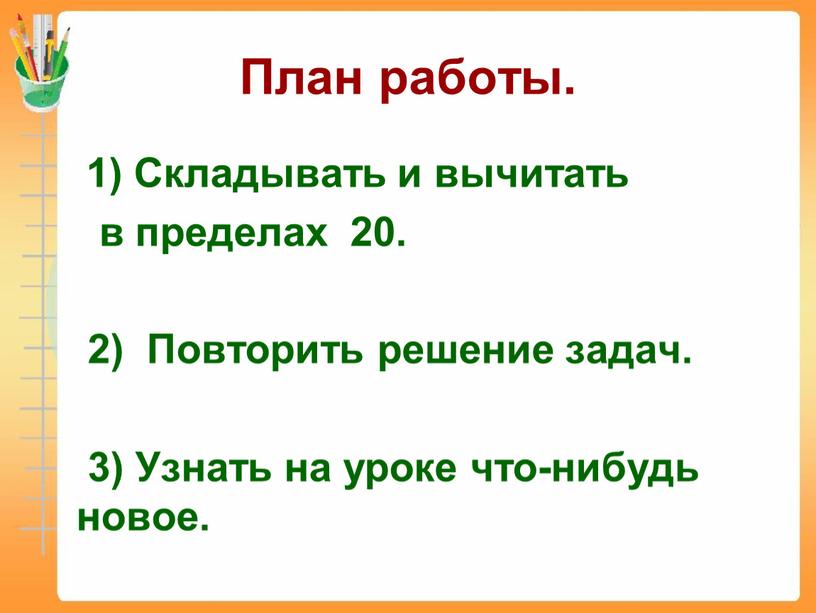 План работы. 1) Складывать и вычитать в пределах 20