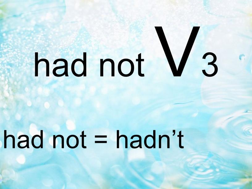 had not V3 had not = hadn’t