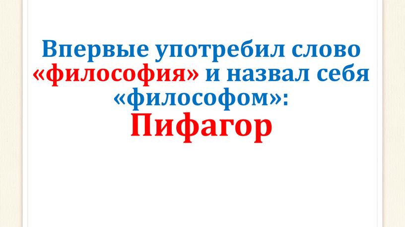 Впервые употребил слово «философия» и назвал себя «философом»: