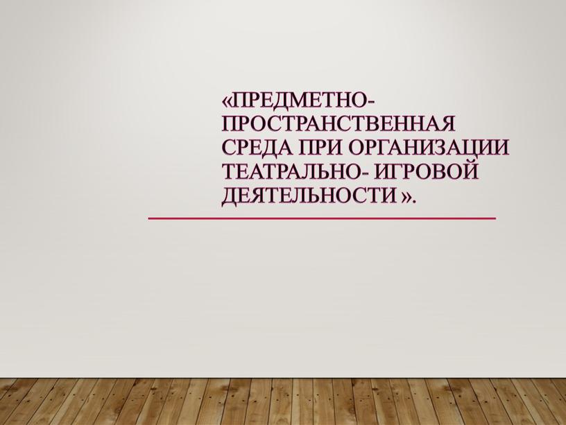 Предметно-пространственная среда при организации театрально- игровой деятельности »