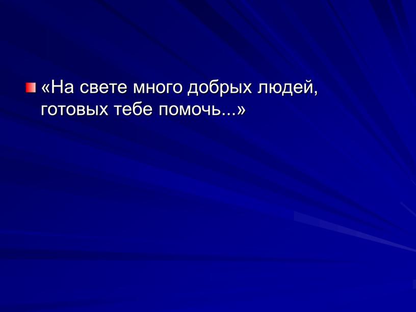 На свете много добрых людей, готовых тебе помочь