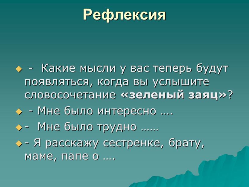 Рефлексия - Какие мысли у вас теперь будут появляться, когда вы услышите словосочетание «зеленый заяц» ? -