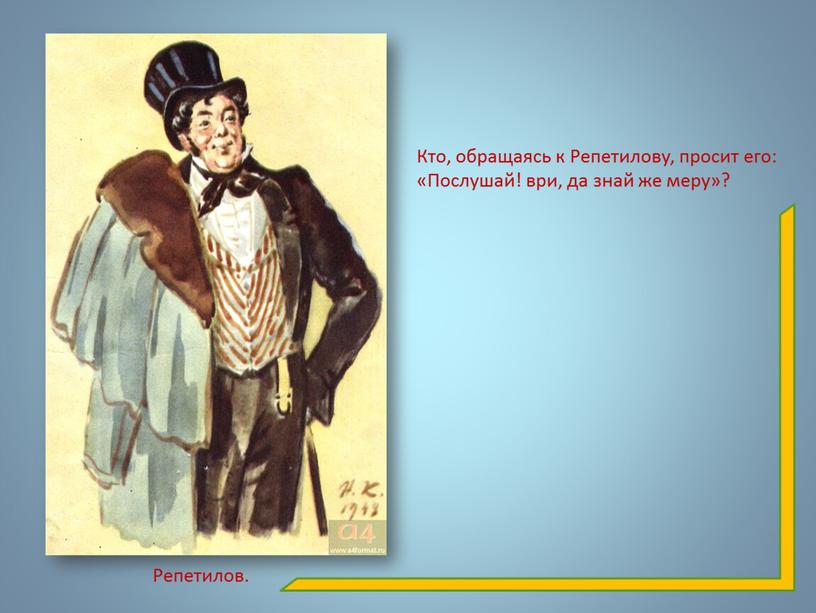 Кто, обращаясь к Репетилову, просит его: «Послушай! ври, да знай же меру»?