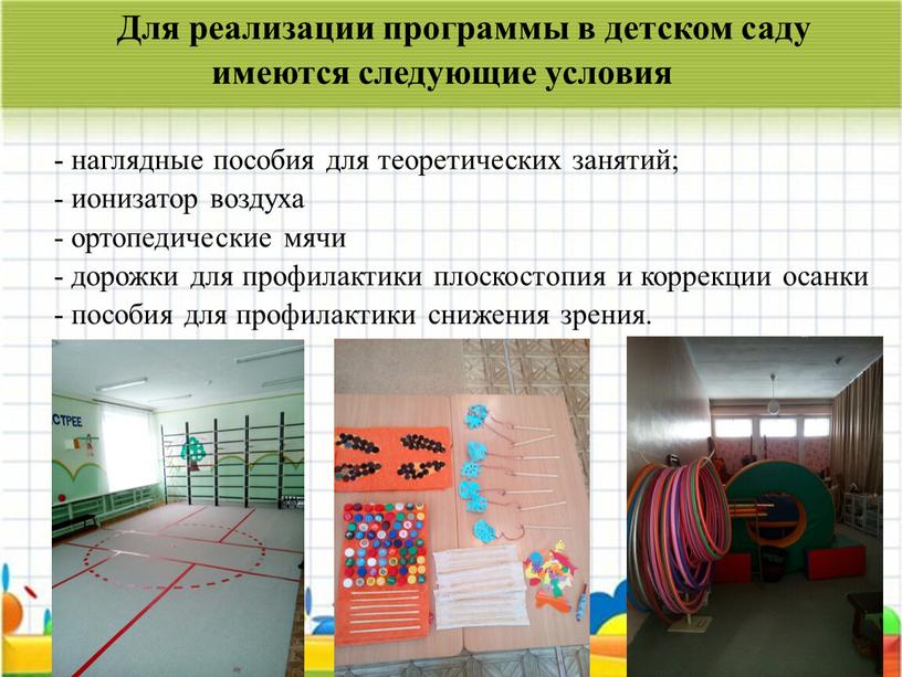 Для реализации программы в детском саду имеются следующие условия - наглядные пособия для теоретических занятий; - ионизатор воздуха - ортопедические мячи - дорожки для профилактики…