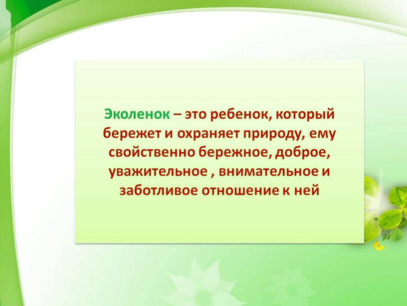 Эколенок – это ребенок, который бережет и охраняет природу, ему свойственно бережное, доброе, уважительное , внимательное и заботливое отношение к ней