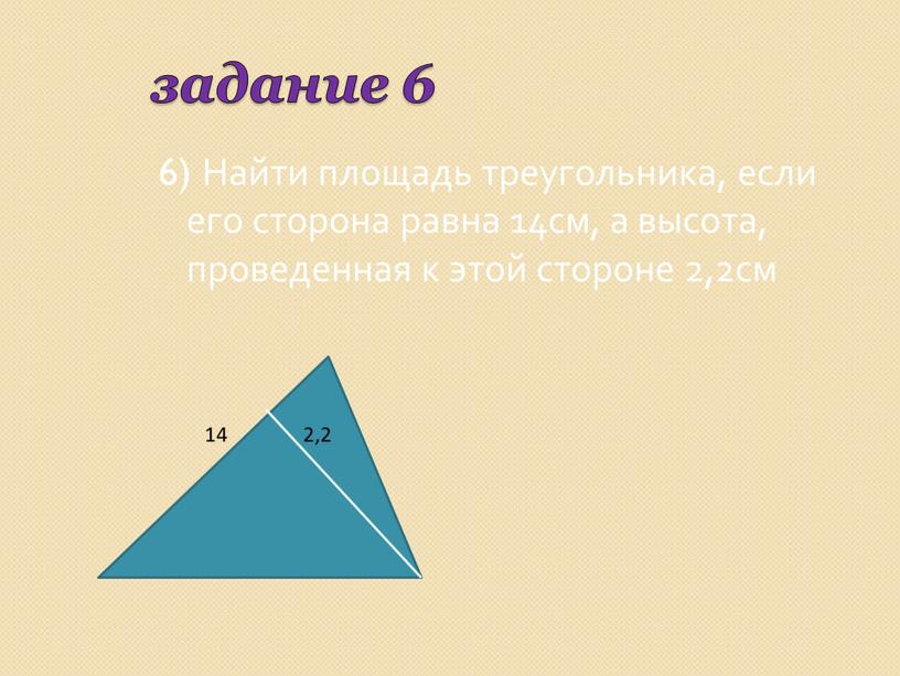 Найти площадь треугольника, если его сторона равна 14см, а высота, проведенная к этой стороне 2,2см 14 2,2