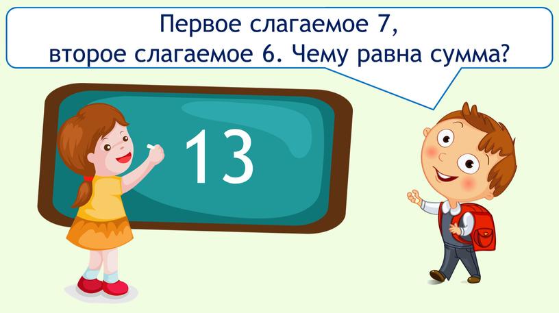 Первое слагаемое 7, второе слагаемое 6