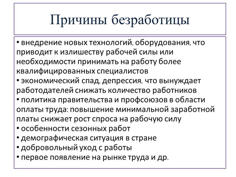 Причины безработицы внедрение новых технологий, оборудования, что приводит к излишеству рабочей силы или необходимости принимать на работу более квалифицированных специалистов экономический спад, депрессия, что вынуждает…