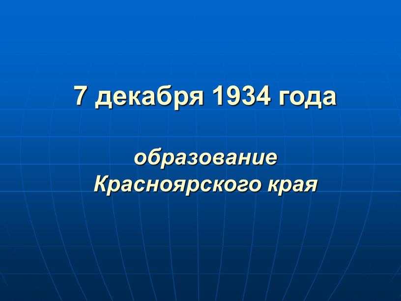 7 декабря 1934 года образование Красноярского края