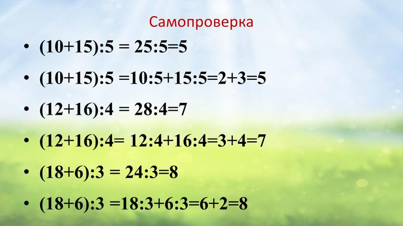 Самопроверка (10+15):5 = 25:5=5 (10+15):5 =10:5+15:5=2+3=5 (12+16):4 = 28:4=7 (12+16):4= 12:4+16:4=3+4=7 (18+6):3 = 24:3=8 (18+6):3 =18:3+6:3=6+2=8