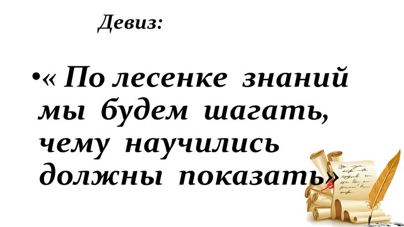 Девиз: « По лесенке знаний мы будем шагать, чему научились должны показать»