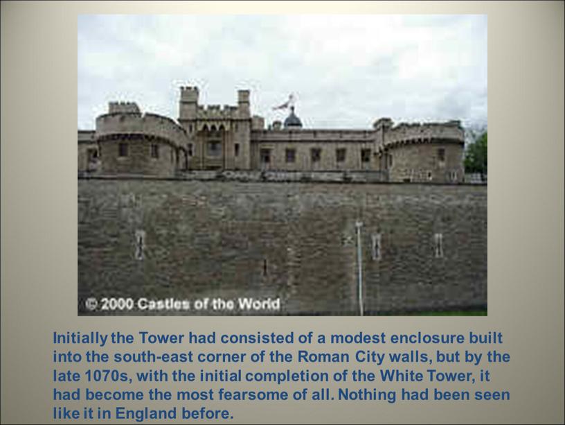 Initially the Tower had consisted of a modest enclosure built into the south-east corner of the