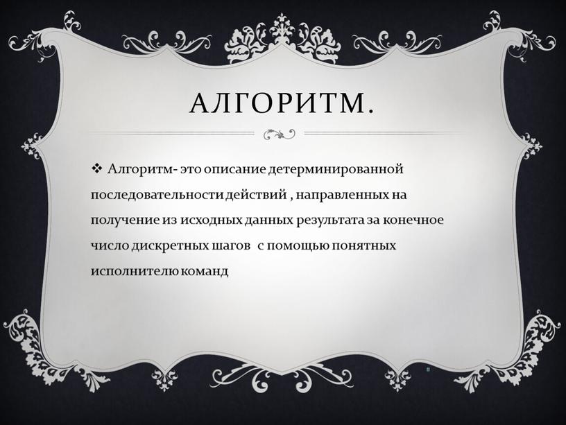 Алгоритм. Алгоритм- это описание детерминированной последовательности действий , направленных на получение из исходных данных результата за конечное число дискретных шагов с помощью понятных исполнителю команд